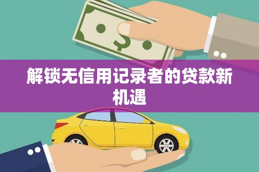 树林解锁无信用记录者的贷款新机遇