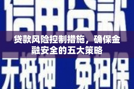 树林贷款风险控制措施，确保金融安全的五大策略