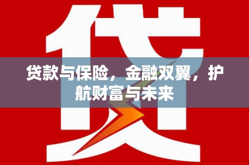 树林贷款与保险，金融双翼，护航财富与未来