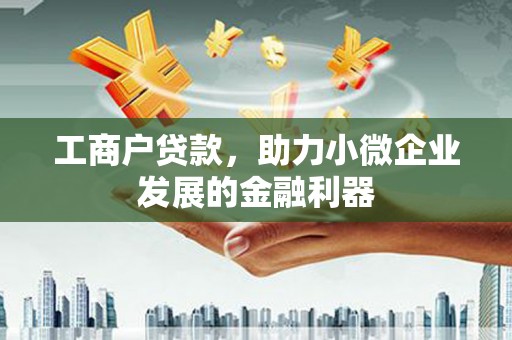 树林工商户贷款，助力小微企业发展的金融利器