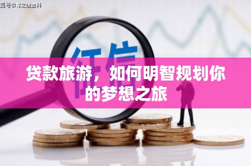 树林贷款旅游，如何明智规划你的梦想之旅