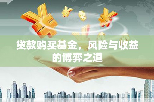 树林贷款购买基金，风险与收益的博弈之道