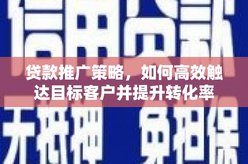 树林贷款推广策略，如何高效触达目标客户并提升转化率