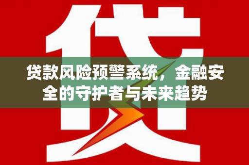 树林贷款风险预警系统，金融安全的守护者与未来趋势