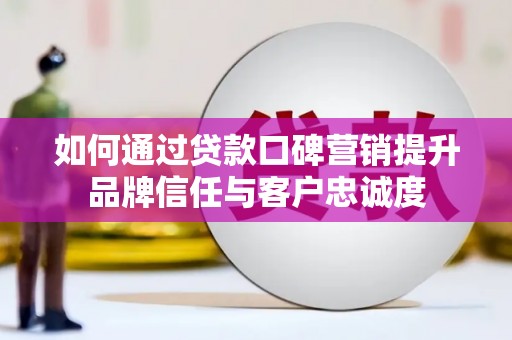 树林如何通过贷款口碑营销提升品牌信任与客户忠诚度