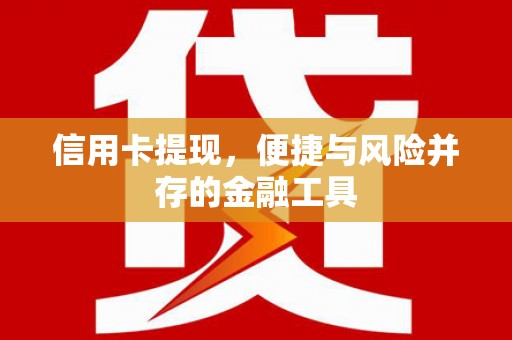 树林信用卡提现，便捷与风险并存的金融工具