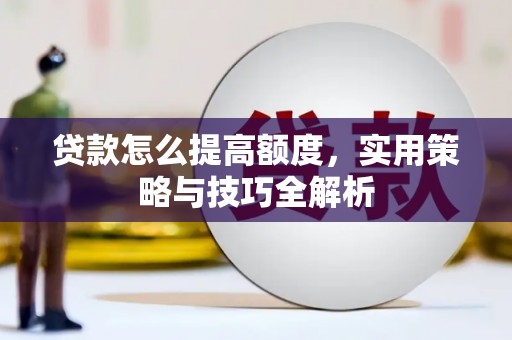 树林贷款怎么提高额度，实用策略与技巧全解析