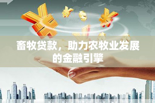 树林畜牧贷款，助力农牧业发展的金融引擎