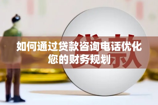 树林如何通过贷款咨询电话优化您的财务规划