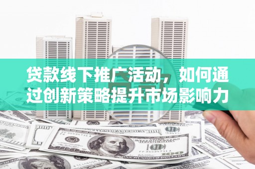 树林贷款线下推广活动，如何通过创新策略提升市场影响力