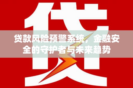 树林贷款风险预警系统，金融安全的守护者与未来趋势
