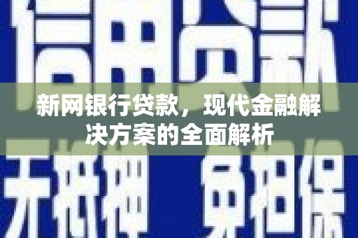 树林新网银行贷款，现代金融解决方案的全面解析