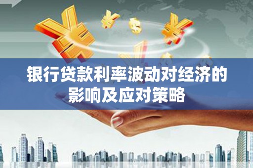 树林银行贷款利率波动对经济的影响及应对策略