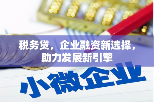 树林税务贷，企业融资新选择，助力发展新引擎