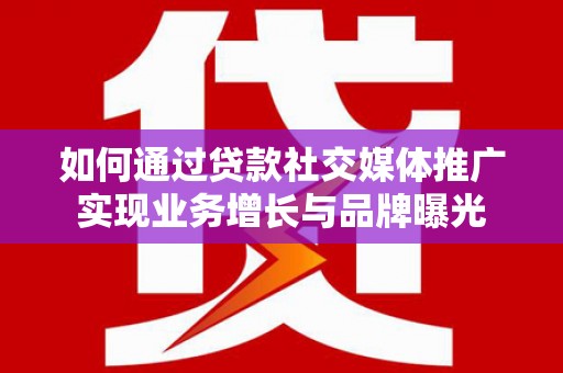 树林如何通过贷款社交媒体推广实现业务增长与品牌曝光