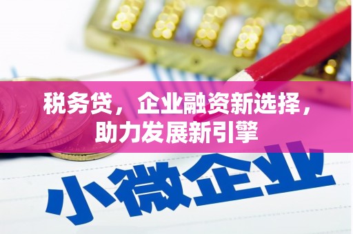 树林税务贷，企业融资新选择，助力发展新引擎