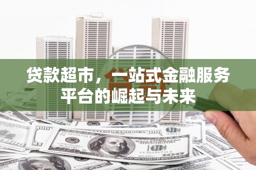 树林贷款超市，一站式金融服务平台的崛起与未来