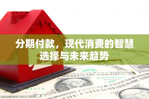 树林分期付款，现代消费的智慧选择与未来趋势