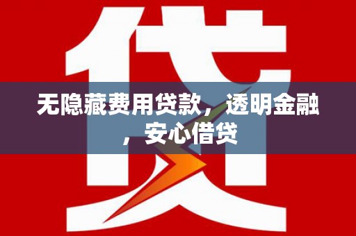 树林无隐藏费用贷款，透明金融，安心借贷