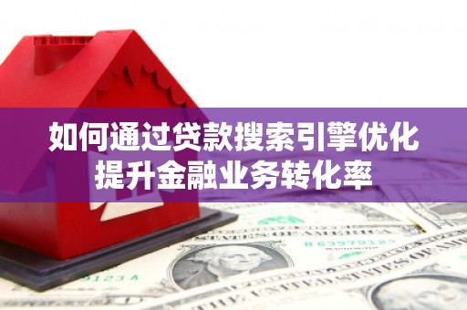 树林如何通过贷款搜索引擎优化提升金融业务转化率