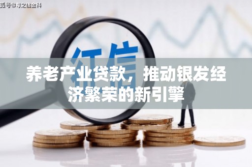 树林养老产业贷款，推动银发经济繁荣的新引擎