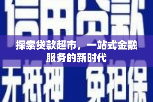 树林探索贷款超市，一站式金融服务的新时代
