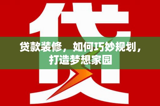 树林贷款装修，如何巧妙规划，打造梦想家园