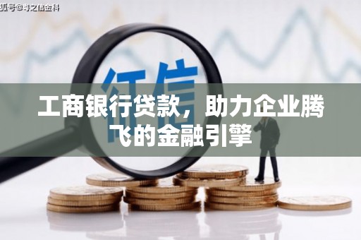 树林工商银行贷款，助力企业腾飞的金融引擎
