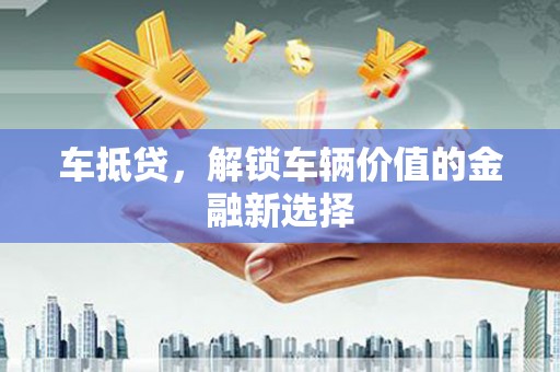树林车抵贷，解锁车辆价值的金融新选择