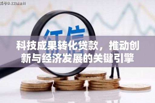 树林科技成果转化贷款，推动创新与经济发展的关键引擎