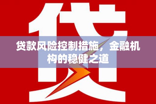 树林贷款风险控制措施，金融机构的稳健之道