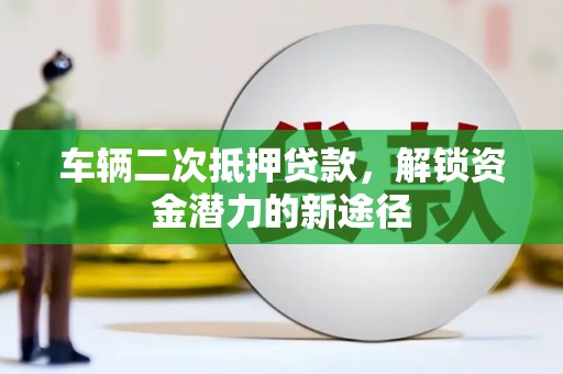 树林车辆二次抵押贷款，解锁资金潜力的新途径