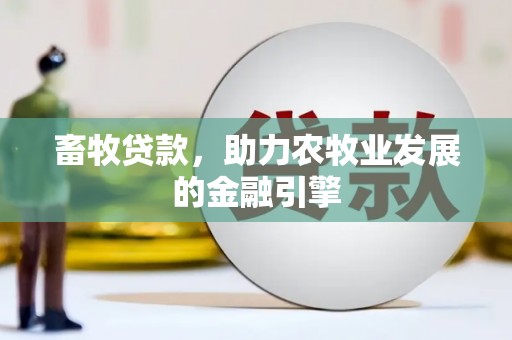 树林畜牧贷款，助力农牧业发展的金融引擎
