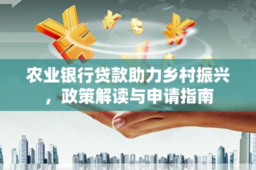 树林农业银行贷款助力乡村振兴，政策解读与申请指南