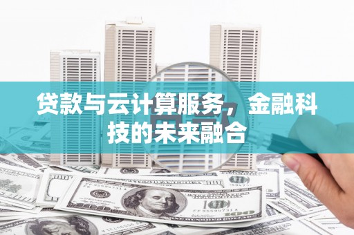树林贷款与云计算服务，金融科技的未来融合