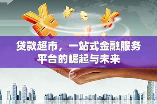 树林贷款超市，一站式金融服务平台的崛起与未来