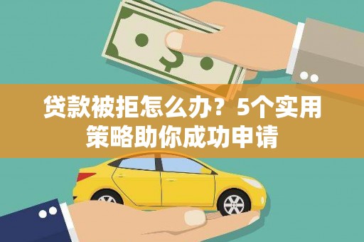树林贷款被拒怎么办？5个实用策略助你成功申请