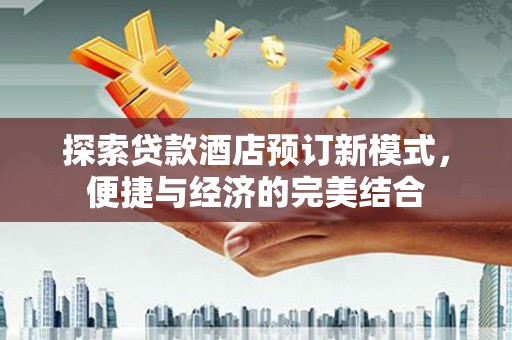 树林探索贷款酒店预订新模式，便捷与经济的完美结合