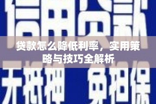 树林贷款怎么降低利率，实用策略与技巧全解析