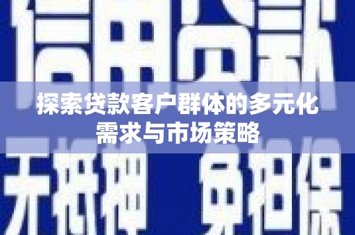 树林探索贷款客户群体的多元化需求与市场策略
