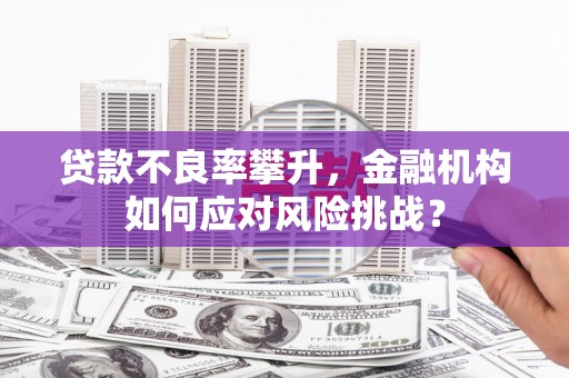 树林贷款不良率攀升，金融机构如何应对风险挑战？