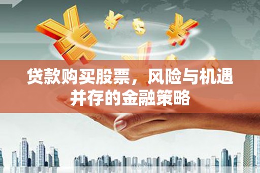 树林贷款购买股票，风险与机遇并存的金融策略