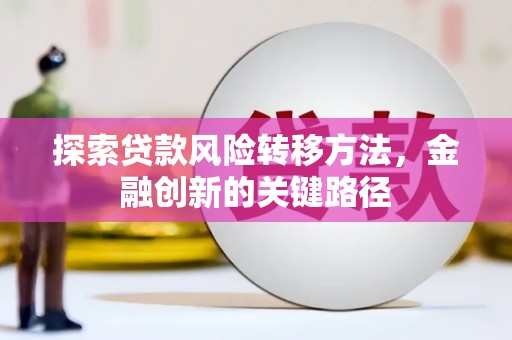 树林探索贷款风险转移方法，金融创新的关键路径