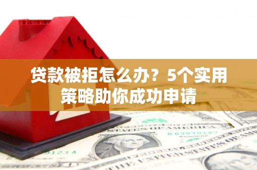 树林贷款被拒怎么办？5个实用策略助你成功申请