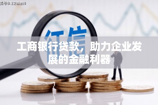 树林工商银行贷款，助力企业发展的金融利器