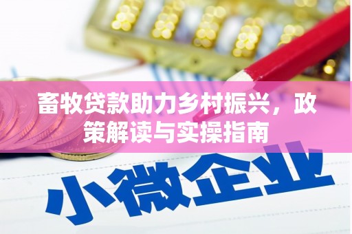 树林畜牧贷款助力乡村振兴，政策解读与实操指南
