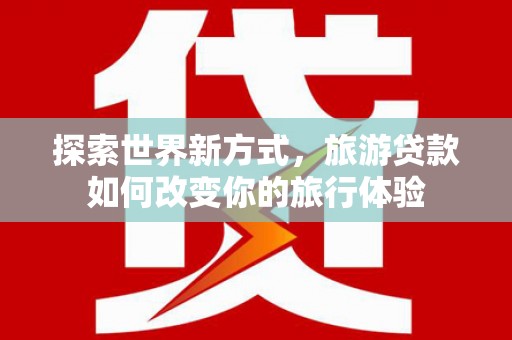 树林探索世界新方式，旅游贷款如何改变你的旅行体验