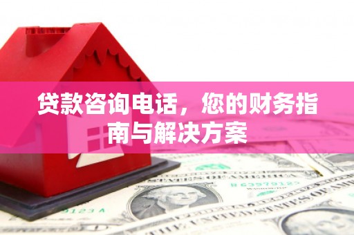 树林贷款咨询电话，您的财务指南与解决方案