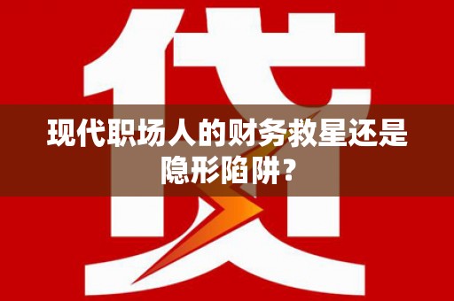 树林现代职场人的财务救星还是隐形陷阱？
