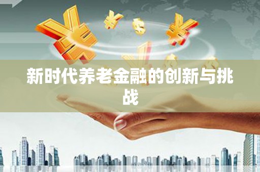 树林新时代养老金融的创新与挑战